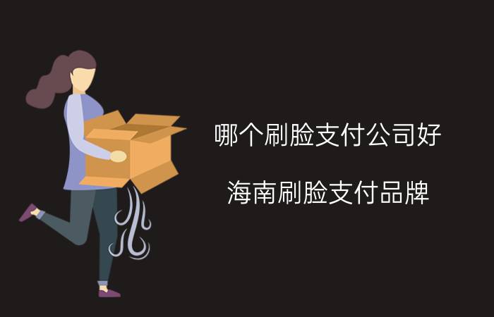 哪个刷脸支付公司好 海南刷脸支付品牌，哪个比较靠谱？